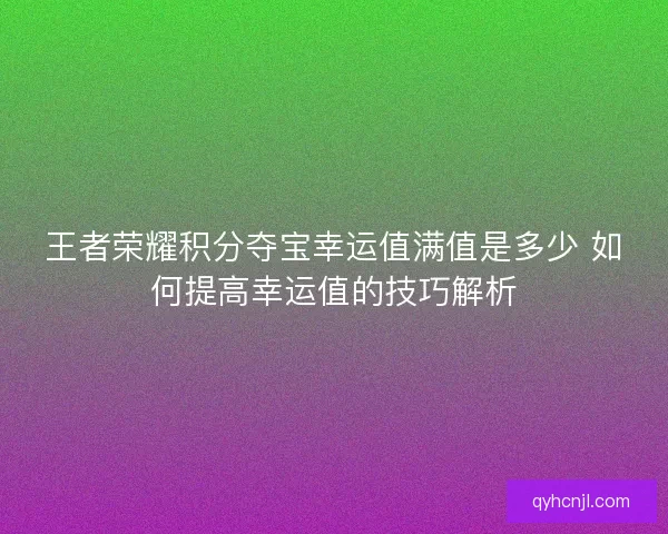 王者荣耀积分夺宝幸运值满值是多少 如何提高幸运值的技巧解析