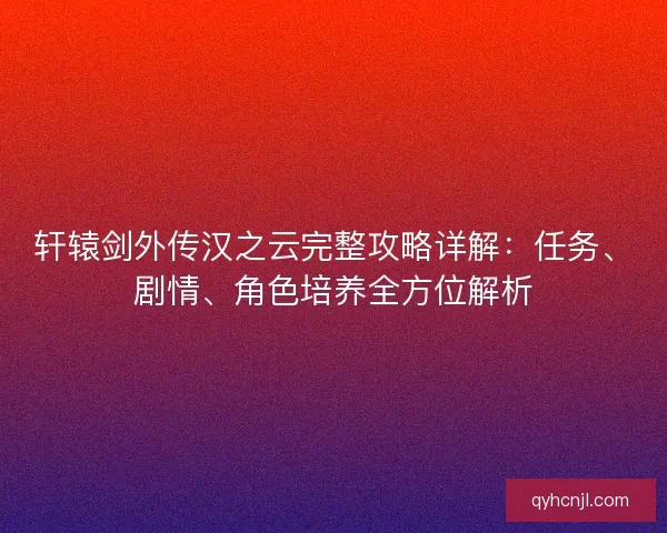 轩辕剑外传汉之云完整攻略详解：任务、剧情、角色培养全方位解析