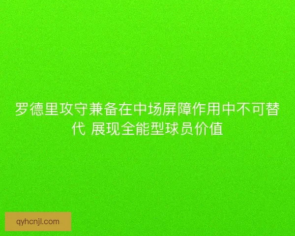 罗德里攻守兼备在中场屏障作用中不可替代 展现全能型球员价值