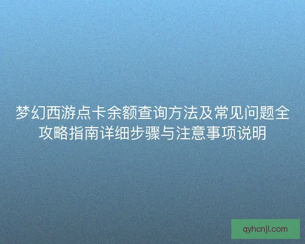 梦幻西游点卡余额查询方法及常见问题全攻略指南详细步骤与注意事项说明